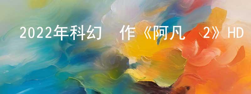 蔡傳飛發布2022年科幻動作《阿凡達2》HD國英雙語雙字迅雷下載_深夜電影